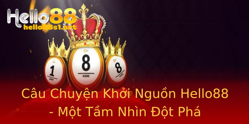 Câu Chuyện Khởi Nguồn Hello88 - Một Tầm Nhìn Đột Phá Câu Chuyện Khởi Nguồn Hello88 - Một Tầm Nhìn Đột Phá