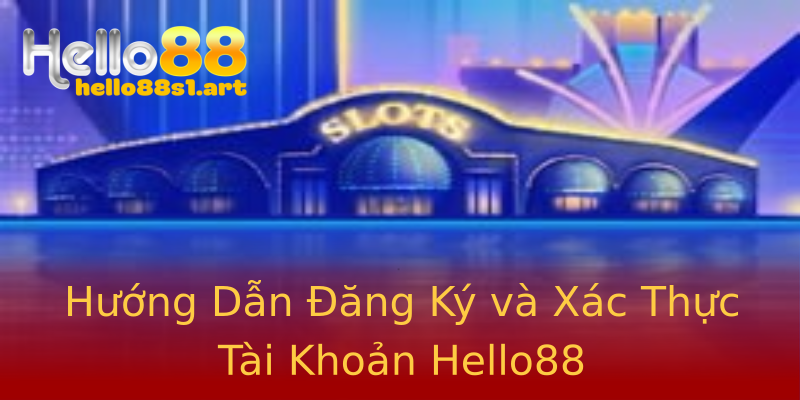Hướng Dẫn Đăng Ký và Xác Thực Tài Khoản Hello88 Hướng Dẫn Đăng Ký và Xác Thực Tài Khoản Hello88