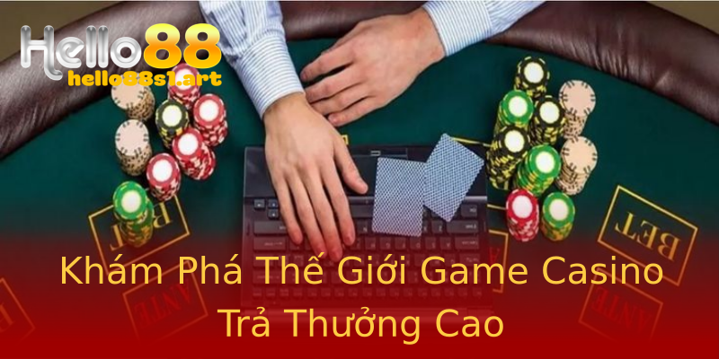 Khám Phá Thế Giới Game Casino Trả Thưởng Cao Khám Phá Thế Giới Game Casino Trả Thưởng Cao