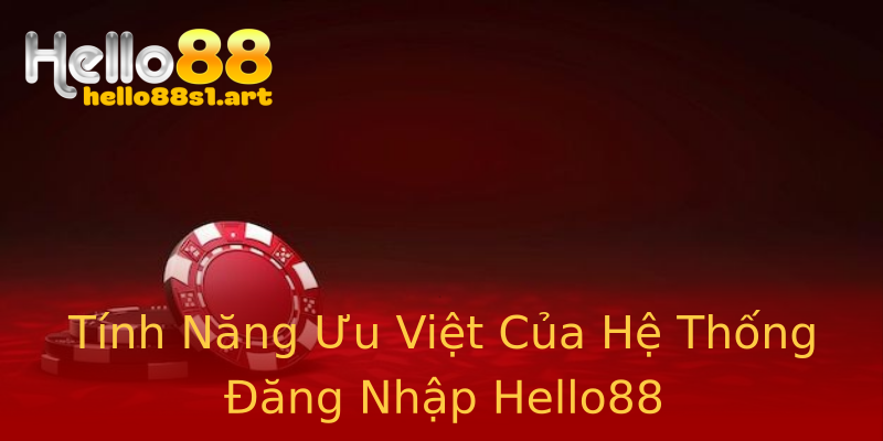 Tính Năng Ưu Việt Của Hệ Thống Đăng Nhập Hello88 Tính Năng Ưu Việt Của Hệ Thống Đăng Nhập Hello88